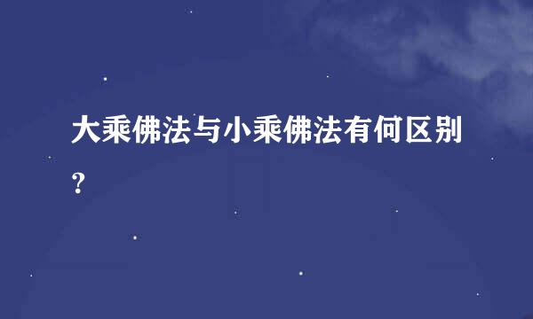 大乘佛法与小乘佛法有何区别?