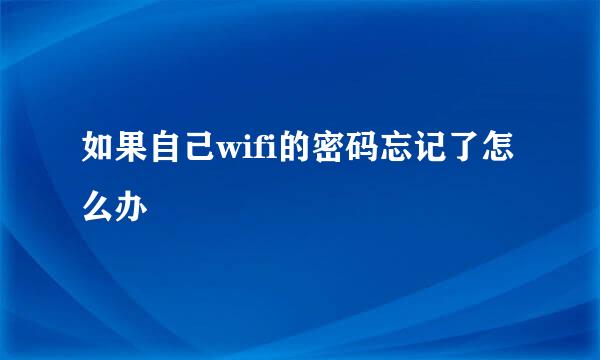 如果自己wifi的密码忘记了怎么办