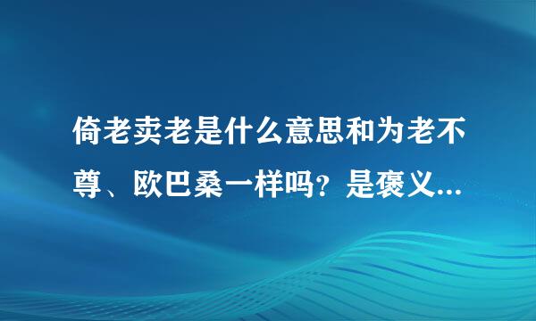 倚老卖老是什么意思和为老不尊、欧巴桑一样吗？是褒义？贬义？