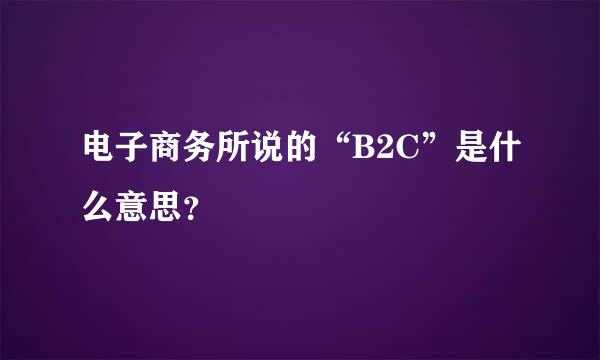 电子商务所说的“B2C”是什么意思？