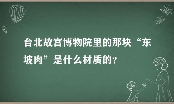 台北故宫博物院里的那块“东坡肉”是什么材质的？