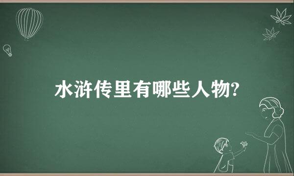 水浒传里有哪些人物?