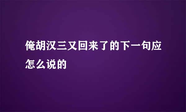 俺胡汉三又回来了的下一句应怎么说的