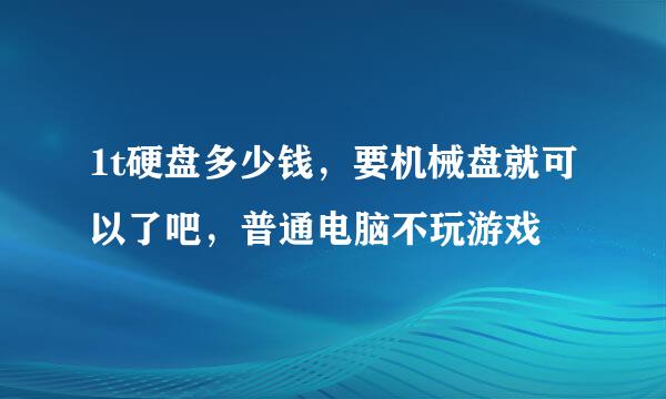 1t硬盘多少钱，要机械盘就可以了吧，普通电脑不玩游戏