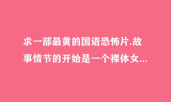 求一部最黄的国语恐怖片.故事情节的开始是一个裸体女子在卫生间洗澡