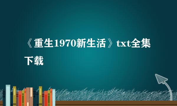 《重生1970新生活》txt全集下载