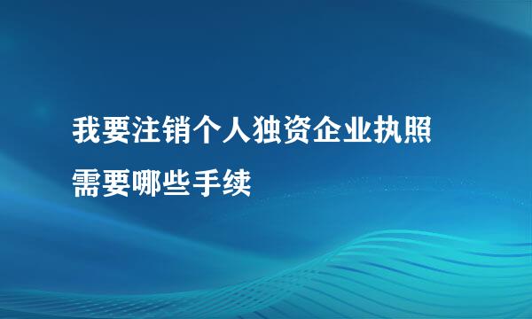 我要注销个人独资企业执照 需要哪些手续