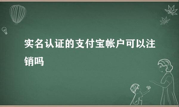 实名认证的支付宝帐户可以注销吗