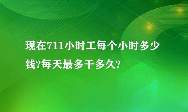 现在711小时工每个小时多少钱?每天最多干多久?