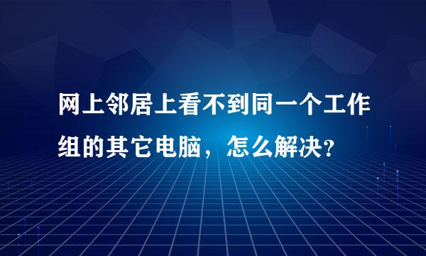 网上邻居上看不到同一个工作组的其它电脑，怎么解决？