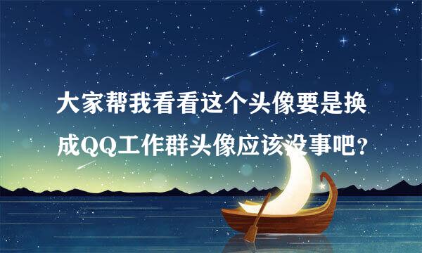 大家帮我看看这个头像要是换成QQ工作群头像应该没事吧？