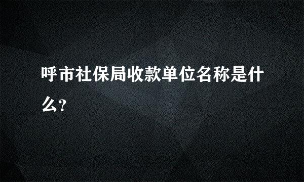 呼市社保局收款单位名称是什么？