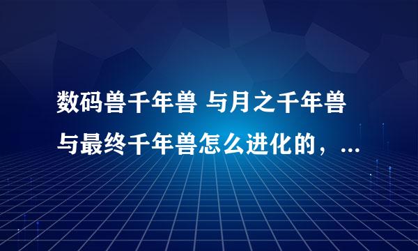 数码兽千年兽 与月之千年兽与最终千年兽怎么进化的，千年兽已是究极体，最终进化后谁还打得过它