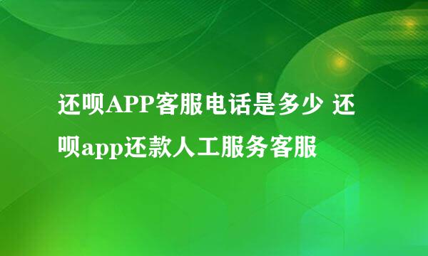 还呗APP客服电话是多少 还呗app还款人工服务客服