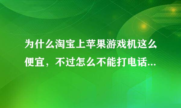 为什么淘宝上苹果游戏机这么便宜，不过怎么不能打电话，有锁，什么什么的，这都什么意思啊