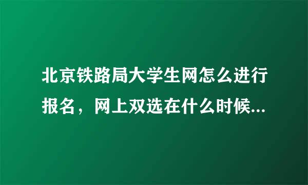 北京铁路局大学生网怎么进行报名，网上双选在什么时候？在网上我怎么报不了名啊？