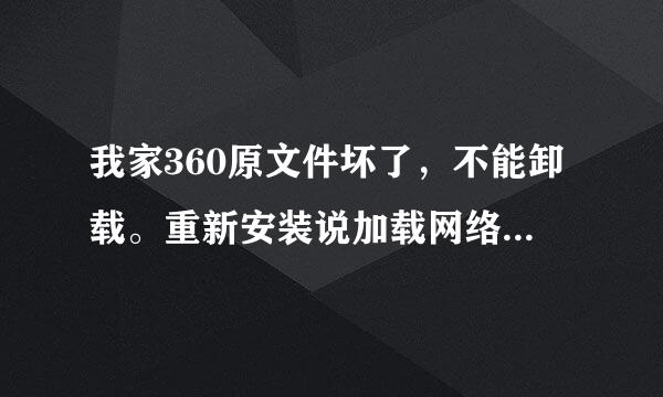 我家360原文件坏了，不能卸载。重新安装说加载网络模块失败。用360急救箱在检验环境时卡住。我该怎么办？