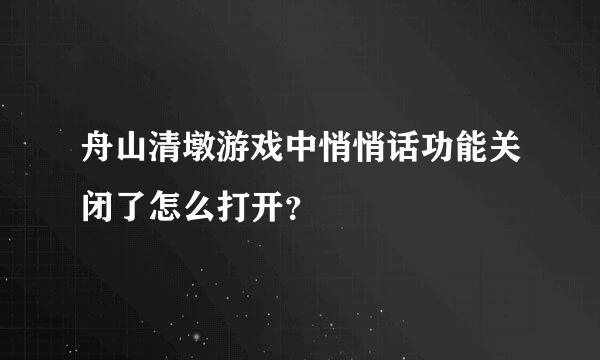 舟山清墩游戏中悄悄话功能关闭了怎么打开？