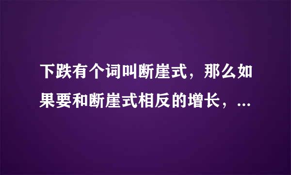 下跌有个词叫断崖式，那么如果要和断崖式相反的增长，有什么词来形容呢？