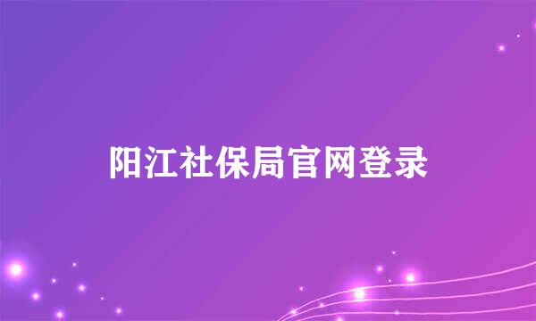 阳江社保局官网登录