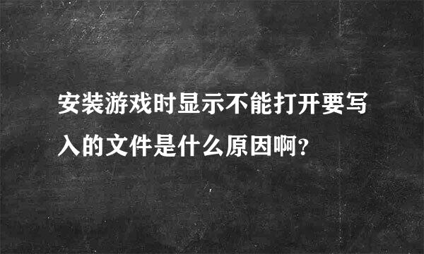 安装游戏时显示不能打开要写入的文件是什么原因啊？