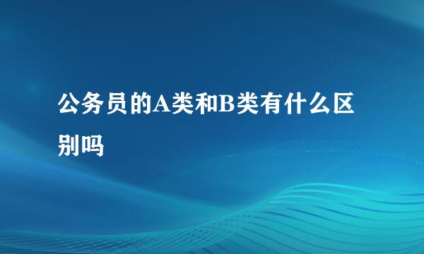 公务员的A类和B类有什么区别吗