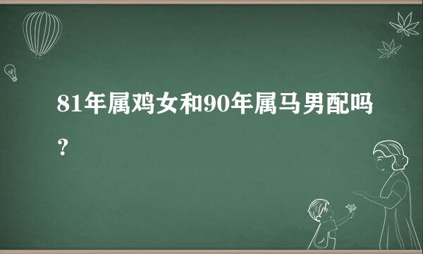 81年属鸡女和90年属马男配吗？