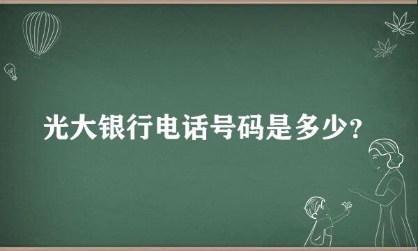 光大银行电话号码是多少？