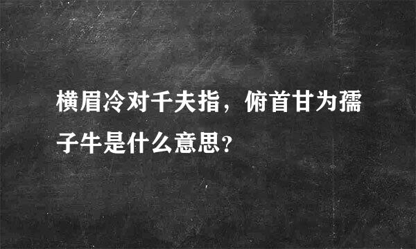 横眉冷对千夫指，俯首甘为孺子牛是什么意思？