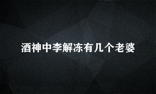 酒神中李解冻有几个老婆