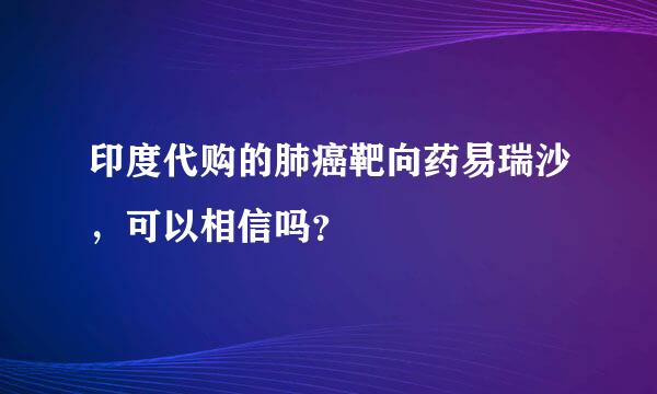 印度代购的肺癌靶向药易瑞沙，可以相信吗？