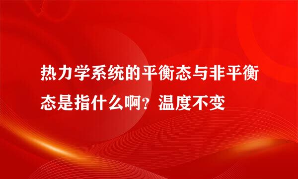 热力学系统的平衡态与非平衡态是指什么啊？温度不变