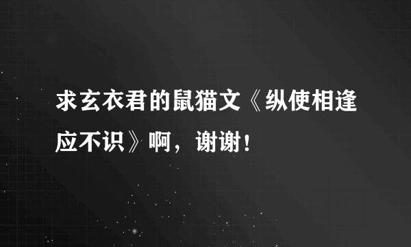 求玄衣君的鼠猫文《纵使相逢应不识》啊，谢谢！