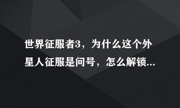 世界征服者3，为什么这个外星人征服是问号，怎么解锁外星人征服。我52级