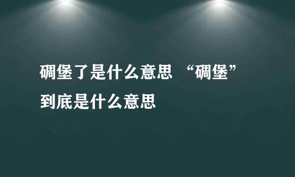 碉堡了是什么意思 “碉堡”到底是什么意思