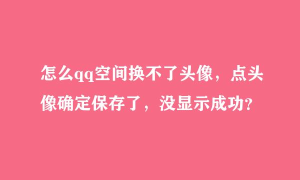 怎么qq空间换不了头像，点头像确定保存了，没显示成功？