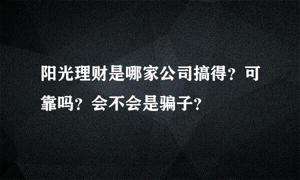 阳光理财是哪家公司搞得？可靠吗？会不会是骗子？