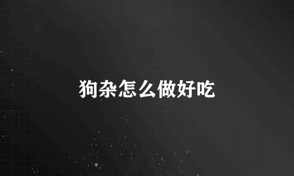 狗杂怎么做好吃