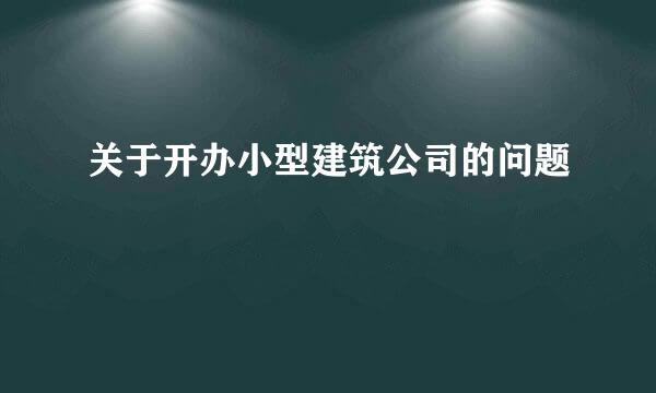 关于开办小型建筑公司的问题