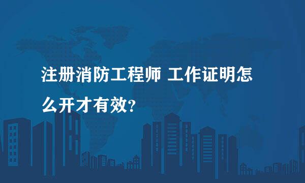 注册消防工程师 工作证明怎么开才有效？