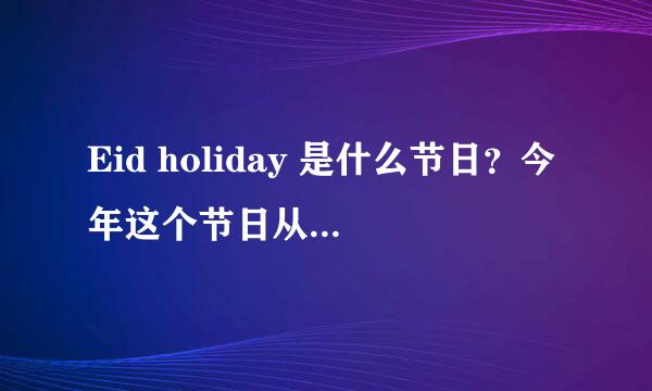 Eid holiday 是什么节日？今年这个节日从什么时候开始放假？放多久