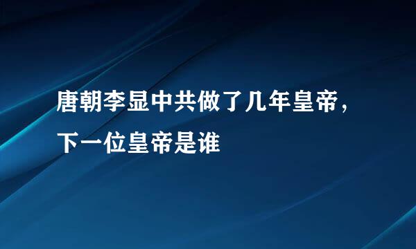 唐朝李显中共做了几年皇帝，下一位皇帝是谁