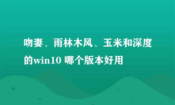 吻妻、雨林木风、玉米和深度的win10 哪个版本好用