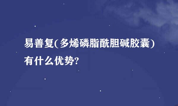 易善复(多烯磷脂酰胆碱胶囊)有什么优势?