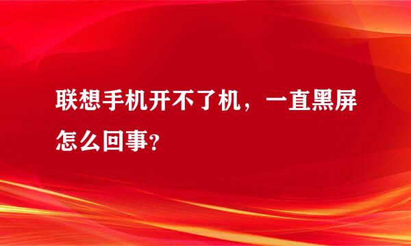 联想手机开不了机，一直黑屏怎么回事？