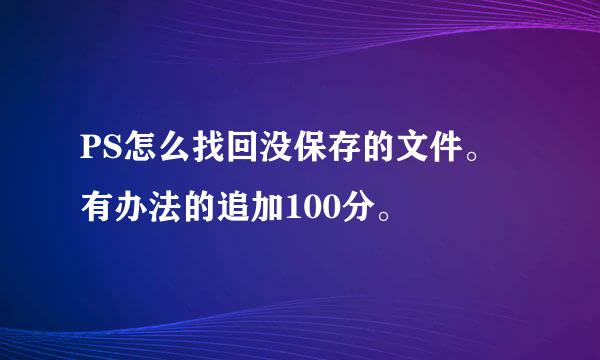 PS怎么找回没保存的文件。有办法的追加100分。