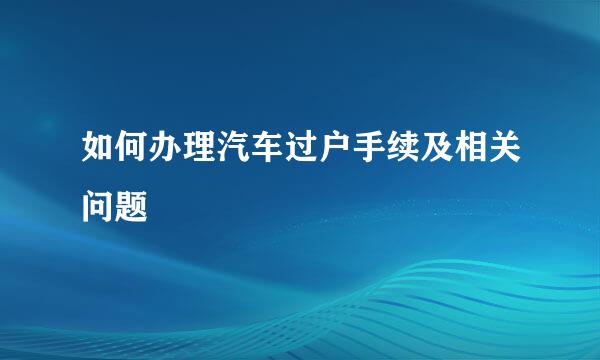 如何办理汽车过户手续及相关问题