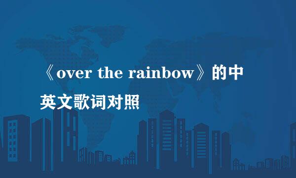 《over the rainbow》的中英文歌词对照