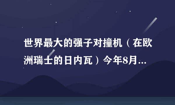 世界最大的强子对撞机（在欧洲瑞士的日内瓦）今年8月份会有可能开始运行吗？