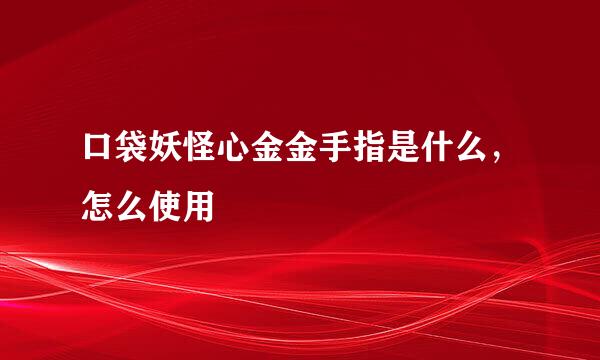 口袋妖怪心金金手指是什么，怎么使用